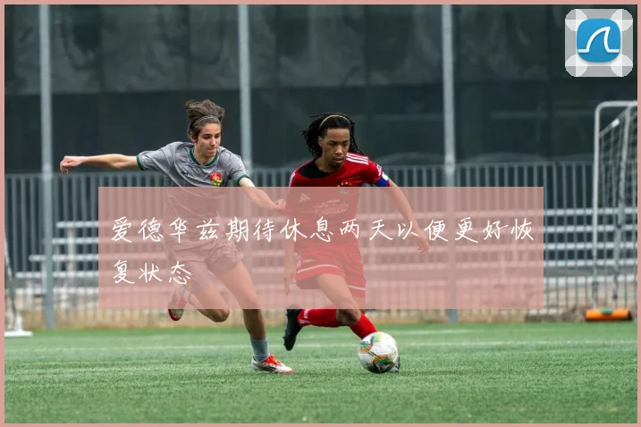 爱德华兹期待休息两天以便更好恢复状态