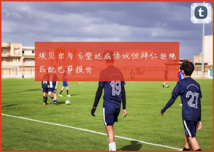 埃贝尔与戈登达成协议但拜仁拒绝匹配巴萨报价