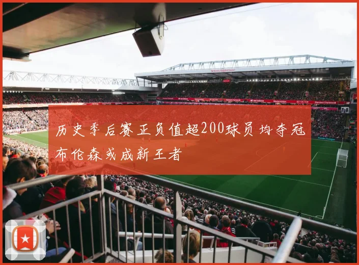 历史季后赛正负值超200球员均夺冠布伦森或成新王者