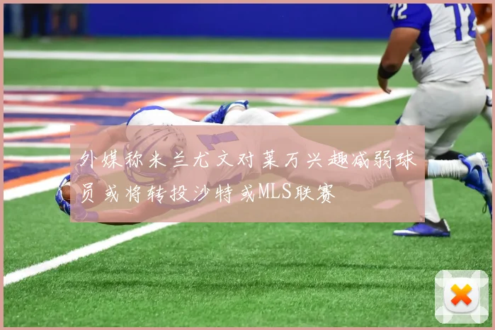 外媒称米兰尤文对莱万兴趣减弱球员或将转投沙特或MLS联赛