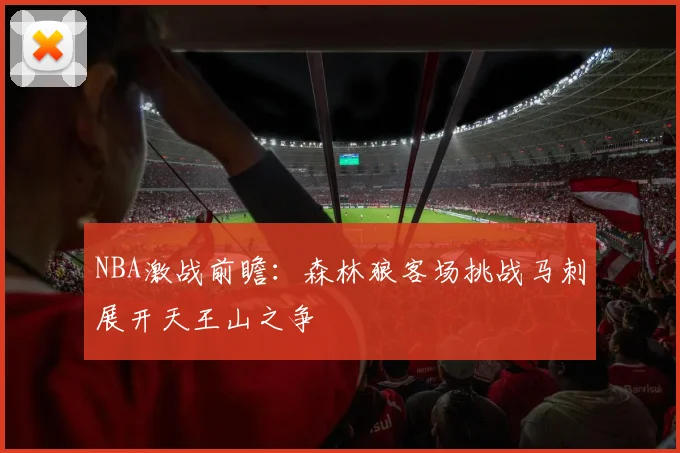 NBA激战前瞻：森林狼客场挑战马刺展开天王山之争