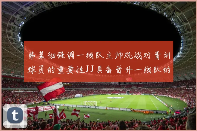 弗莱彻强调一线队主帅观战对青训球员的重要性JJ具备晋升一线队的能力